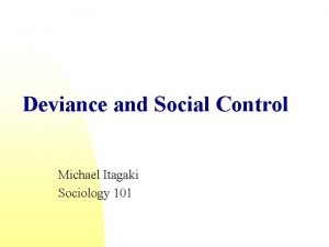 Deviance and Social Control Michael Itagaki Sociology 101