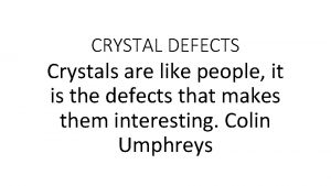 CRYSTAL DEFECTS Crystals are like people it is