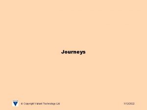 Journeys Copyright Valiant Technology Ltd 1122022 Copyright Valiant