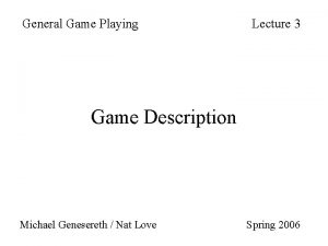 General Game Playing Lecture 3 Game Description Michael