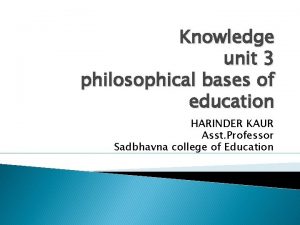 Knowledge unit 3 philosophical bases of education HARINDER