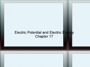 Electric Potential and Electric Energy Chapter 17 Potential