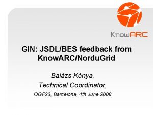 GIN JSDLBES feedback from Know ARCNordu Grid Balzs