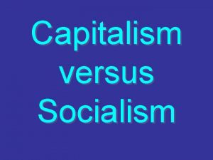 Capitalism versus Socialism Capitalism 1 Private ownership of