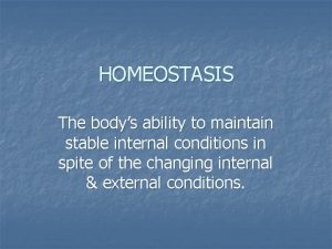 HOMEOSTASIS The bodys ability to maintain stable internal