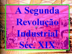 A Segunda Revoluo Industrial Sc XIX Meados do