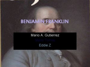 BENJAMIN FRANKLIN Mario A Gutierrez Mario Torres Eddie