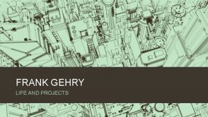 FRANK GEHRY LIFE AND PROJECTS I am not