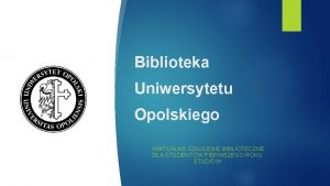 Biblioteka Uniwersytetu Opolskiego WIRTUALNE SZKOLENIE BIBLIOTECZNE DLA STUDENTW