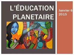 LDUCATION PLANETAIRE Janvier 6 2015 LDUCATION PLANETIARE Le