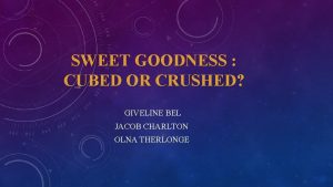 SWEET GOODNESS CUBED OR CRUSHED GIVELINE BEL JACOB