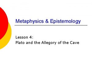 Metaphysics Epistemology Lesson 4 Plato and the Allegory