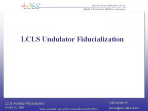 LCLS Undulator Fiducialization 1 LCLS Undulator Fiducialization Yurii