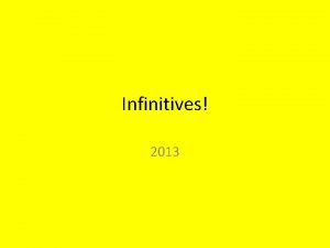 Infinitives 2013 All About Infinitives Infinitives are verb