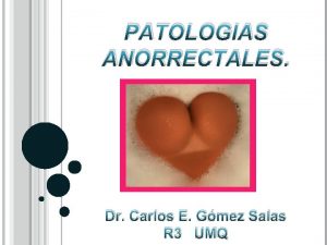 PATOLOGIAS ANORRECTALES Dr Carlos E Gmez Salas R