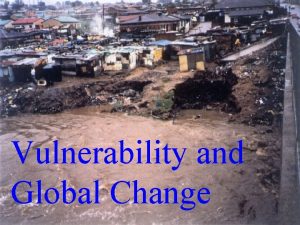 Vulnerability and Global Change Vulnerability n n n