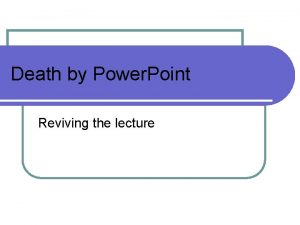 Death by Power Point Reviving the lecture Reviving