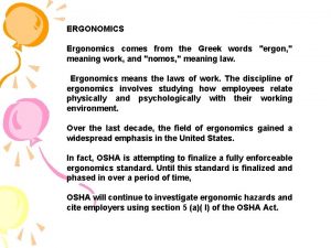 ERGONOMICS Ergonomics comes from the Greek words ergon
