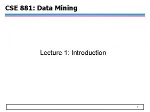 CSE 881 Data Mining Lecture 1 Introduction 1