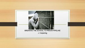 BREAKING THE SCHOOL TO PRISON PIPELINE J Corpening