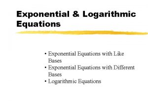 Exponential Logarithmic Equations Exponential Equations with Like Bases