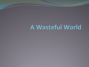 A Wasteful World Types of Waste BiodegradableNon Biodegradable