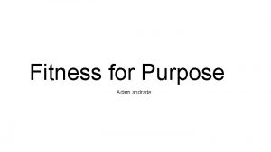 Fitness for Purpose Adam andrade Fitness for Purpose