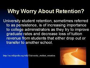 Why Worry About Retention University student retention sometimes