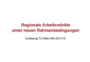Regionale Arbeitsmrkte unter neuen Rahmenbedingungen Vorlesung TU Wien