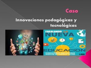 Caso Innovaciones pedaggicas y tecnolgicas Caso En la