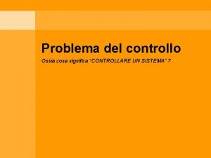 Problema del controllo Ossia cosa significa CONTROLLARE UN