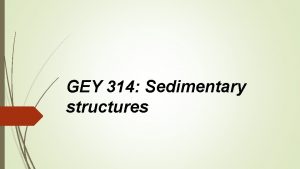 GEY 314 Sedimentary structures Sedimentary structures are those