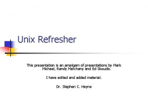 Unix Refresher This presentation is an amalgam of