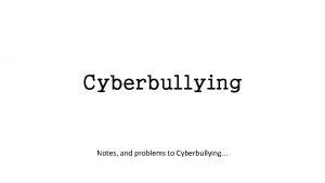 Cyberbullying Notes and problems to Cyberbullying Cyberbullying Cyberbullying