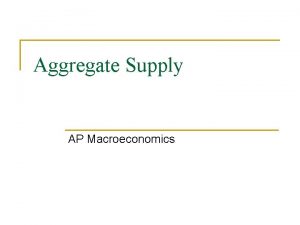 Aggregate Supply AP Macroeconomics Aggregate Supply The sum