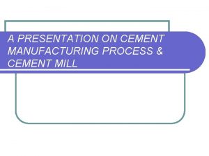 A PRESENTATION ON CEMENT MANUFACTURING PROCESS CEMENT MILL