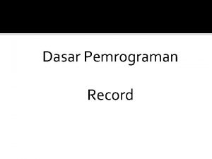 Dasar Pemrograman Record Record merupakan salah satu tipe