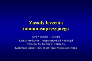 Zasady leczenia immunosupresyjnego Ewa Nowacka Cieciura Klinika Medycyny