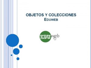 OBJETOS Y COLECCIONES EDUWEB OBJETOS Y COLECCIONES EDUWEB