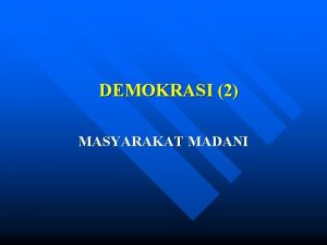 DEMOKRASI 2 MASYARAKAT MADANI Masyarakat madani Civil society