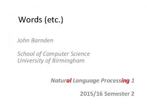 Words etc John Barnden School of Computer Science