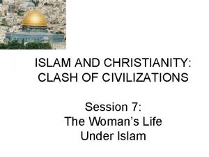 ISLAM AND CHRISTIANITY CLASH OF CIVILIZATIONS Session 7