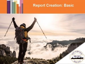 Report Creation Basic Goals Where to create and