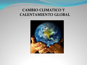 CAMBIO CLIMATICO Y CALENTAMIENTO GLOBAL Cambio climticoCalentamiento Global