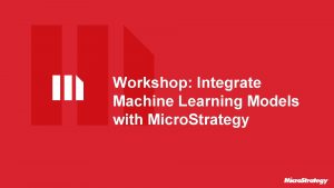 Workshop Integrate Machine Learning Models with Micro Strategy