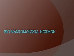 BIO MAKROMOLEKUL HORMON BIO MAKROMOLEKUL HORMON Biomolekul merupakan