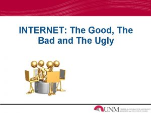 INTERNET The Good The Bad and The Ugly