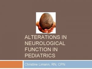 ALTERATIONS IN NEUROLOGICAL FUNCTION IN PEDIATRICS Christine Limann