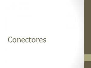 Conectores Los conectores son palabras de enlace que