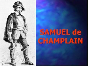 SAMUEL de CHAMPLAIN Champlain Born in Brouage France